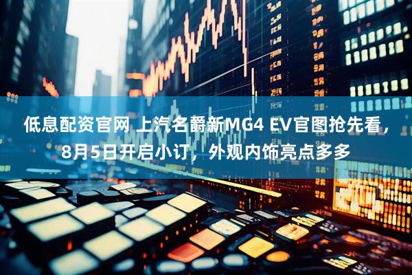 低息配资官网 上汽名爵新MG4 EV官图抢先看，8月5日开启小订，外观内饰亮点多多
