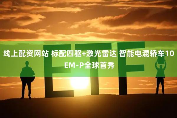 线上配资网站 标配四驱+激光雷达 智能电混轿车10 EM-P全球首秀